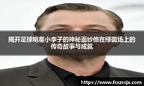 揭开足球明星小李子的神秘面纱他在绿茵场上的传奇故事与成就