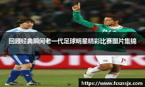 回顾经典瞬间老一代足球明星精彩比赛图片集锦